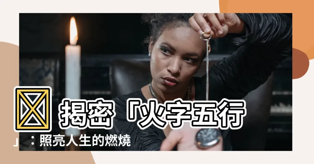 【火字五行】🌟 揭密「火字五行」：照亮人生的燃燒之魂 🌟