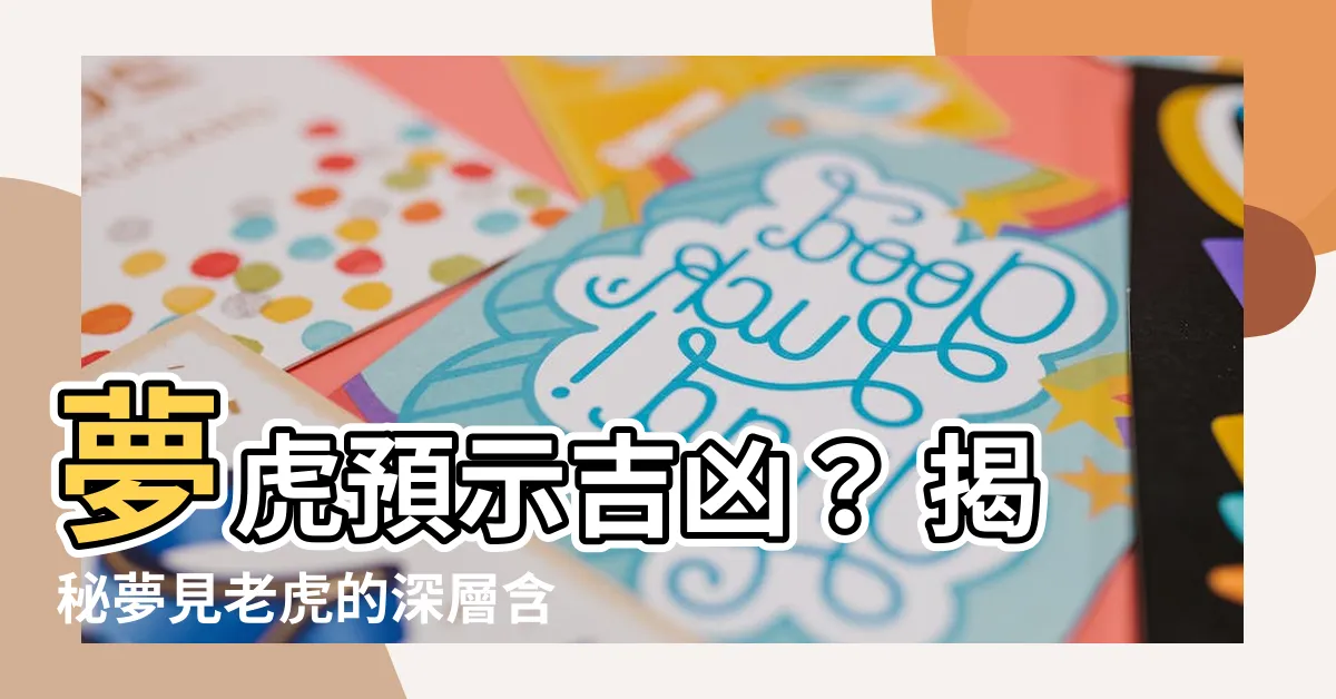 【夢虎】夢虎預示吉凶？ 揭秘夢見老虎的深層含意