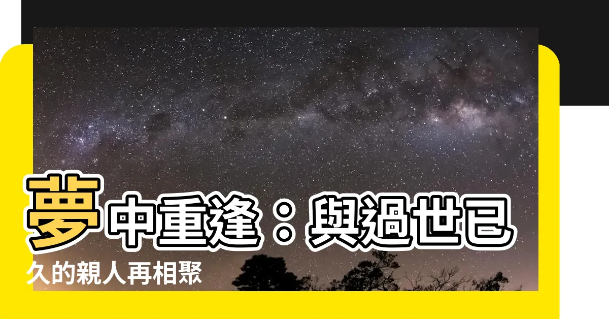 【夢到過世很久的親人】夢中重逢：與過世已久的親人再相聚