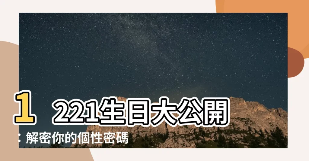 【1221生日】1221生日大公開：解密你的個性密碼，揭開你性格的獨特之處！