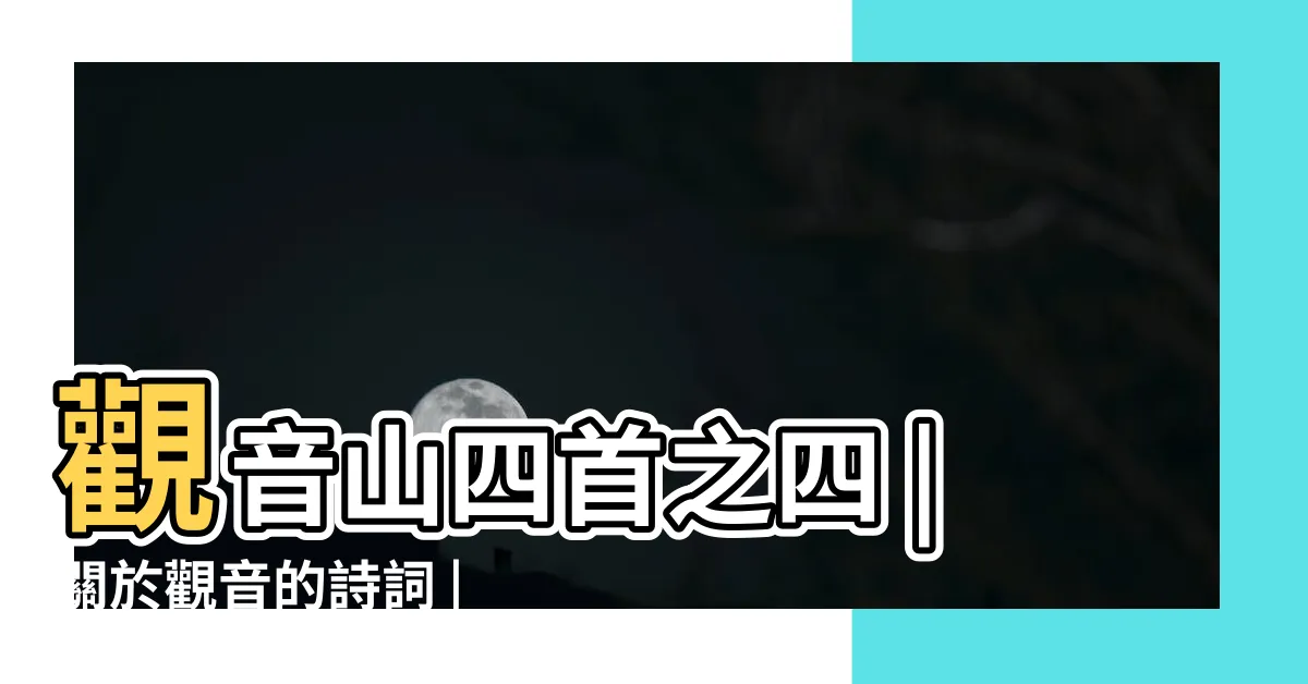 【觀音詩詞】觀音山四首之四 |關於觀音的詩詞 |30首觀音菩薩詩詞 |