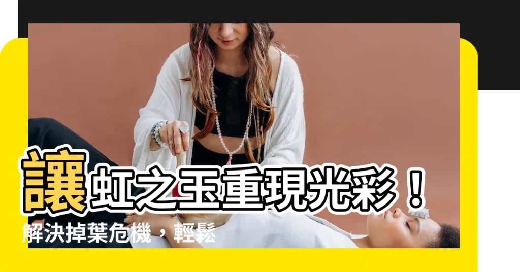 【虹之玉掉葉】讓虹之玉重現光彩！解決掉葉危機，輕鬆爆長新葉