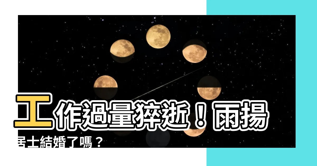 【雨揚居士有結婚嗎】工作過量猝逝！雨揚居士結婚了嗎？