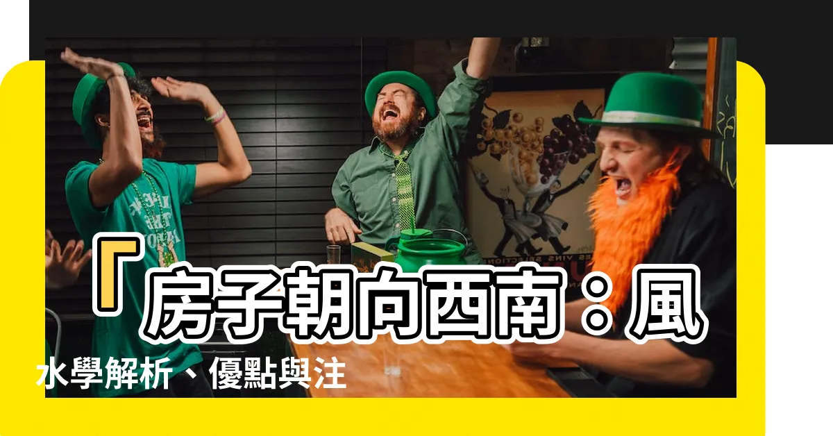 【房子朝向西南】「房子朝向西南：風水學解析、優點與注意事項」