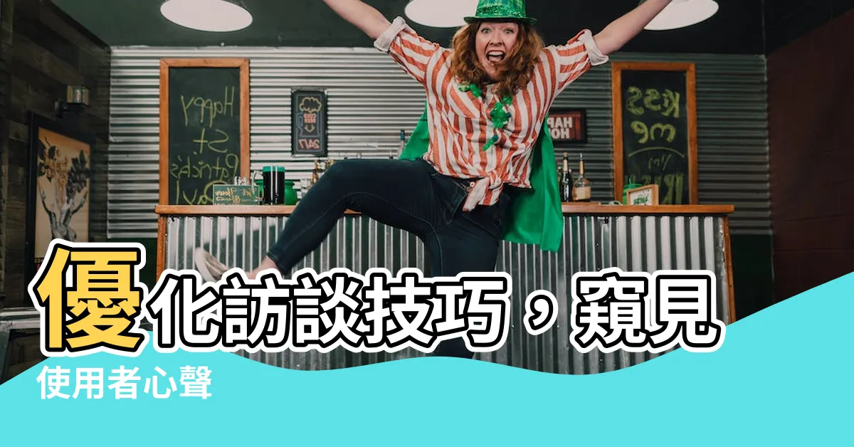 【訪問技巧】優化訪談技巧，窺見使用者心聲