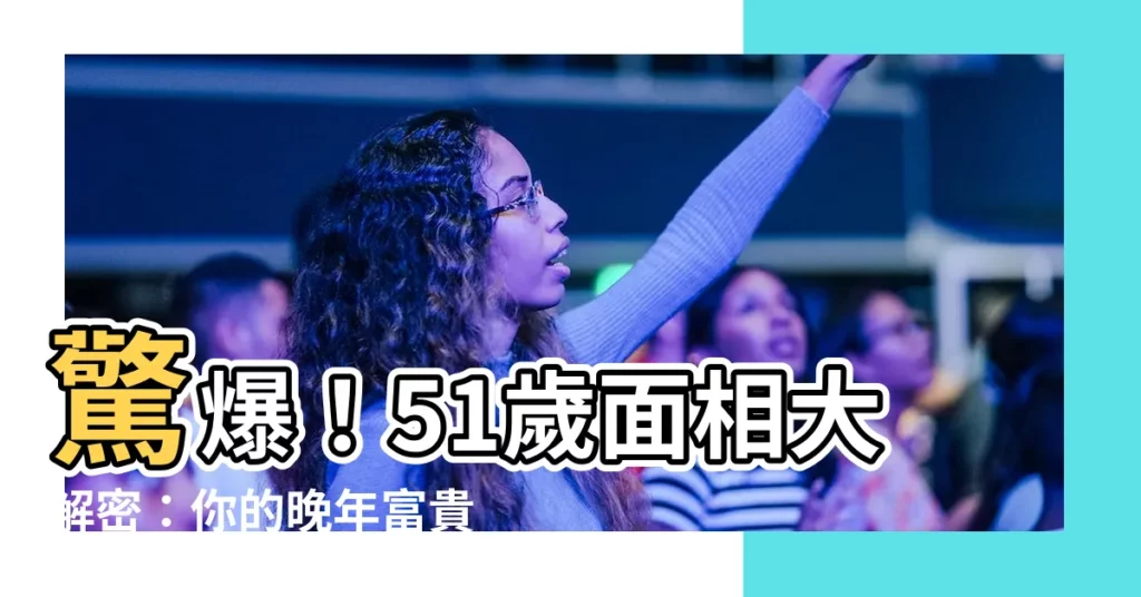 【51歲面相】驚爆！51歲面相大解密：你的晚年富貴與否，一看便知！