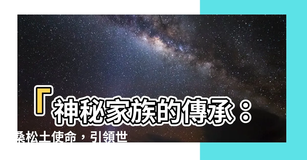 【桑鬆土】「神秘家族的傳承：桑鬆土使命，引領世代之力」