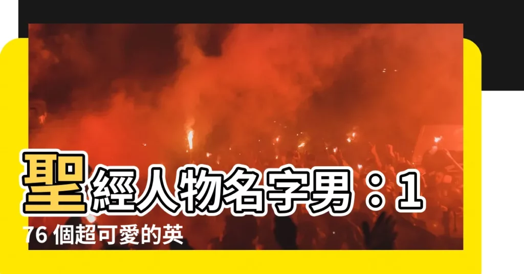 【聖經人物名字男】聖經人物名字男:176 個超可愛的英文聖經男孩名字大公開!