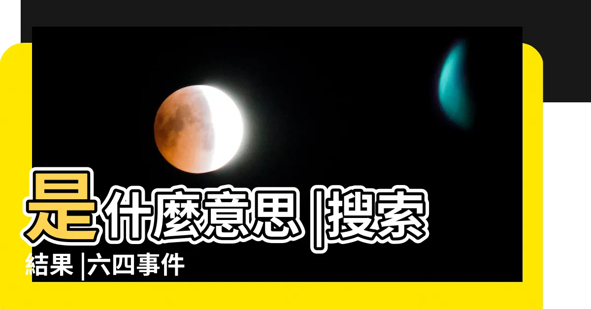 【64的意思】是什麼意思 |搜索結果 |六四事件 |