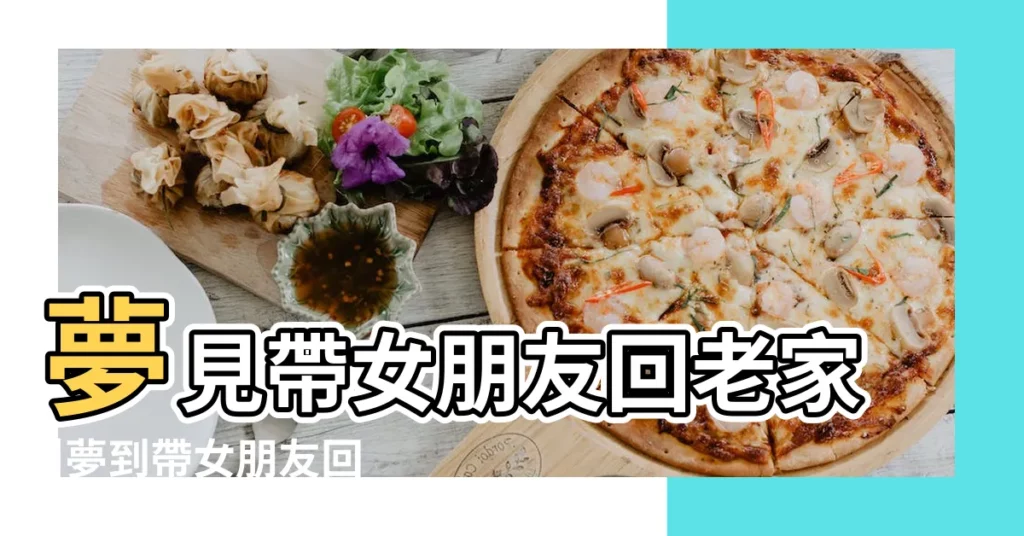 夢見帶女朋友回老家 |夢到帶女朋友回老家 |周公解夢夢見回老家是什麼意思 |【夢見帶新女友回老家】