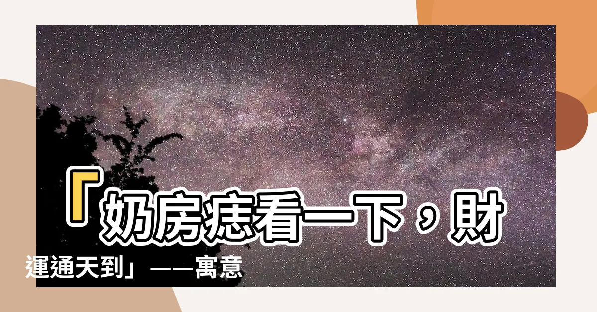 【奶有痣】「奶房痣看一下，財運通天到」——寓意、位置和命運