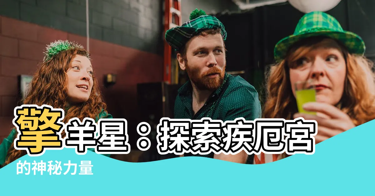 【擎羊 疾厄宮】擎羊星：探索疾厄宮的神秘力量