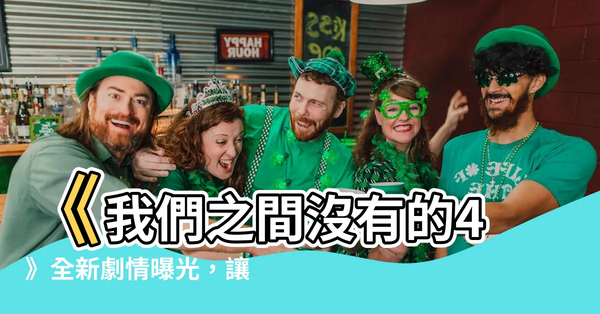 【我們之間沒有的4】《我們之間沒有的4》全新劇情曝光，讓你無法預料的驚喜！
