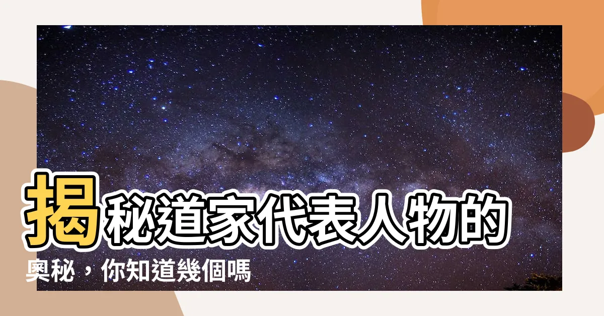 【道家代表】揭秘道家代表人物的奧秘，你知道幾個嗎？