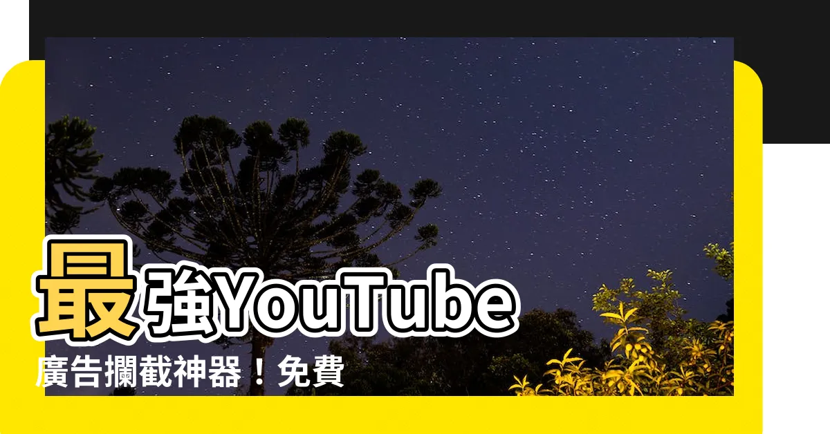 【youtube廣告阻擋免費】最強YouTube廣告攔截神器！免費仔必備，光速追劇不卡卡！