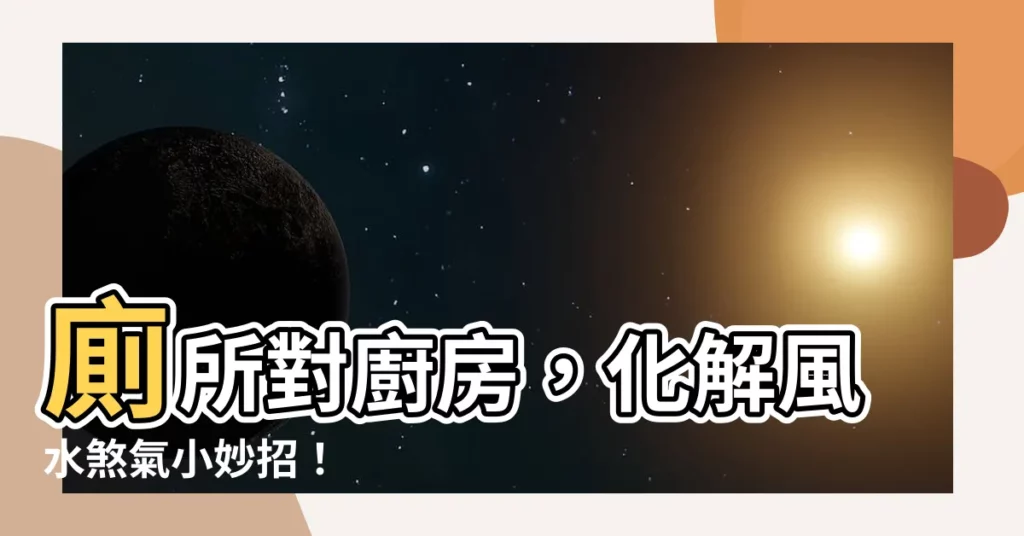 【廁所 廚房 化解】廁所對廚房，化解風水煞氣小妙招！