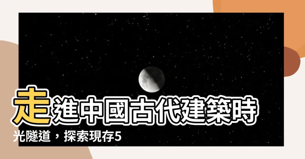 【中國古代建築】走進中國古代建築時光隧道，探索現存50座絕美古建築