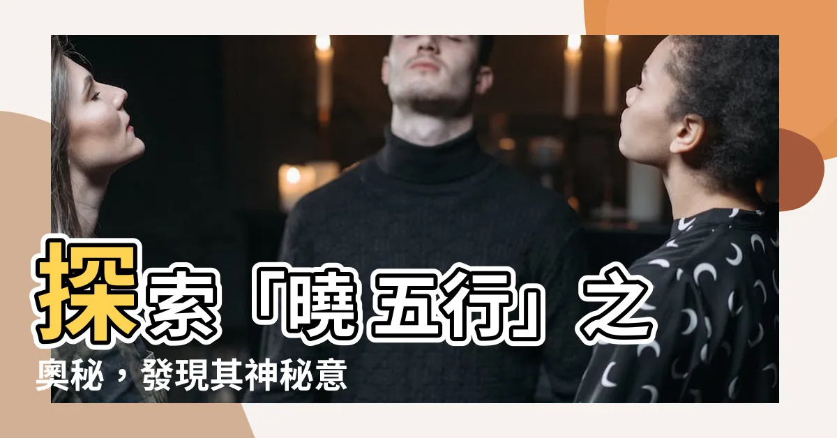 【曉 五行】探索「曉 五行」之奧秘，發現其神秘意義與屬性