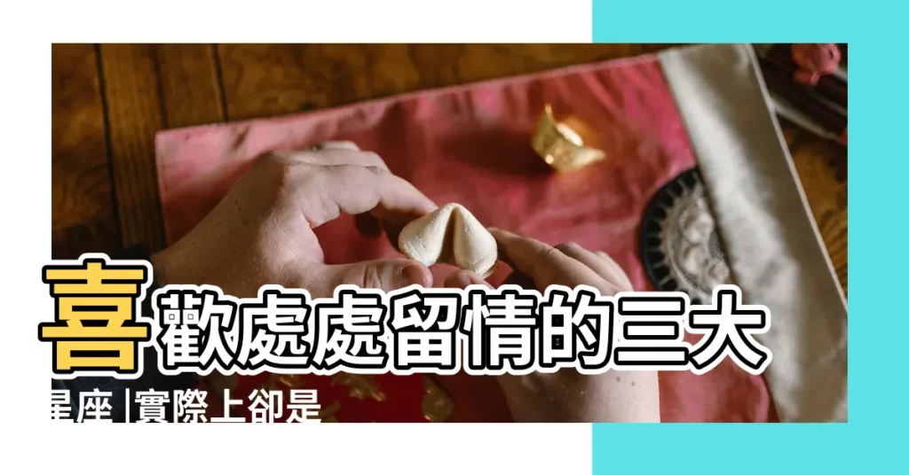 喜歡處處留情的三大星座 |實際上卻是最花心 |卻不動真感情 |【水瓶女是處處留情的星座嗎】