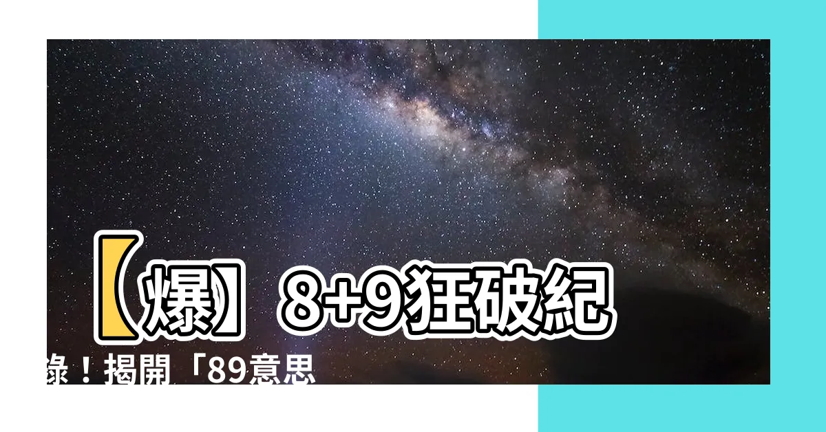 【89意思】【爆】8+9狂破紀錄！揭開「89意思」的神秘面紗！