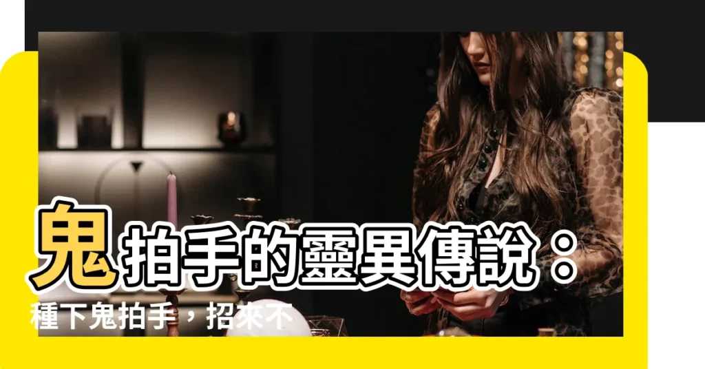 【鬼拍手】鬼拍手的靈異傳説：種下鬼拍手，招來不祥？