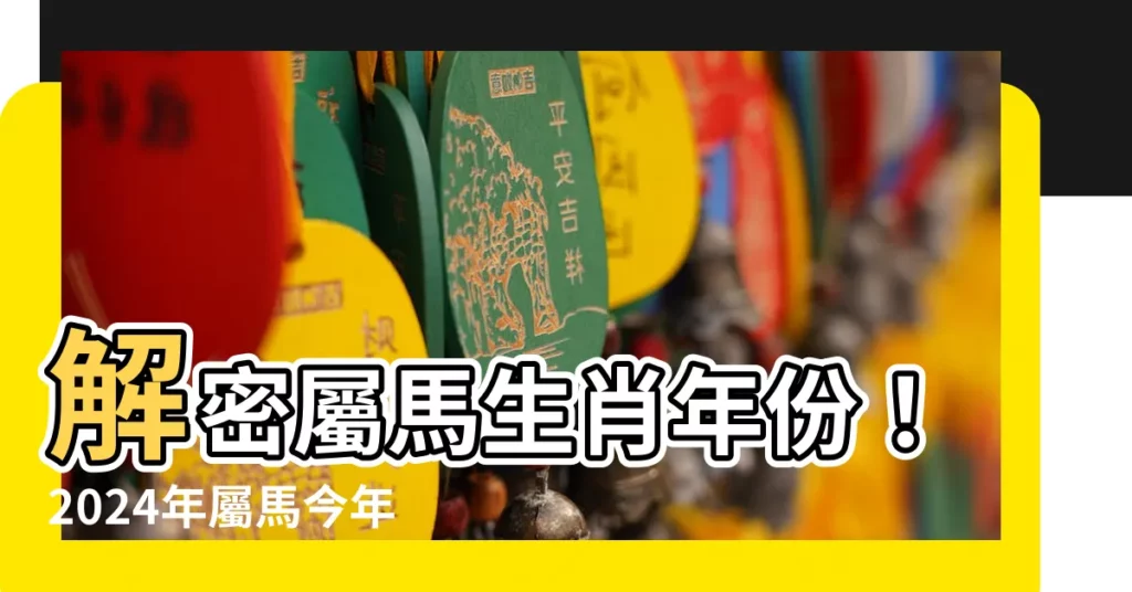 【屬馬生肖年份】解密屬馬生肖年份！2024年屬馬今年幾歲一覽