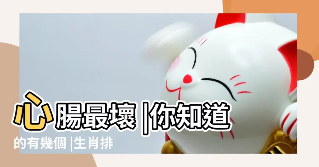 心腸最壞 |你知道的有幾個 |生肖排行 |【心最壞是什麼生肖是什麼生肖是什麼】