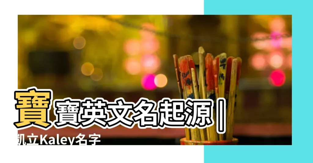 寶寶英文名起源 |凱立Kaley名字寓意 |Kaley |【kaley英文名怎麼樣】