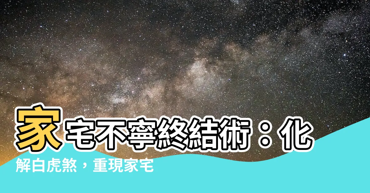 【家宅不寧化解】家宅不寧終結術：化解白虎煞，重現家宅安寧