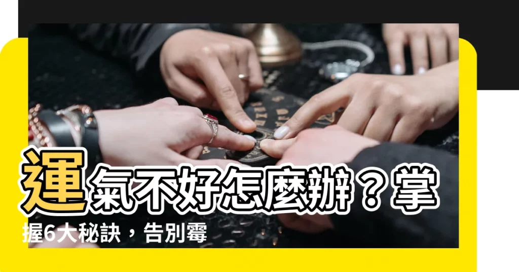 【運氣不好】運氣不好怎麼辦？掌握6大秘訣，告別黴運、轉運招財！