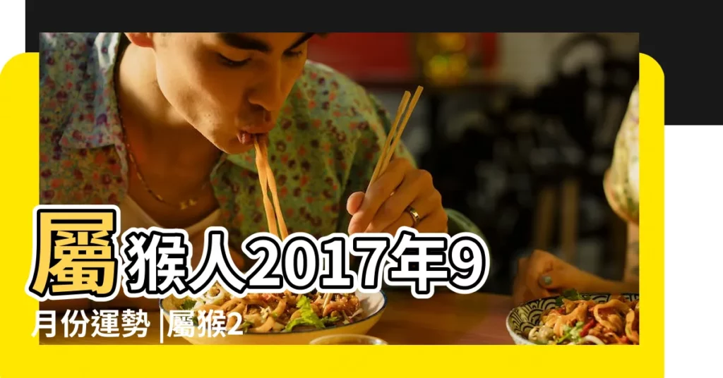 屬猴人2017年9月份運勢 |屬猴2017年運勢及運程 |生肖猴2017年9月運勢如何 |【屬猴2017年9運勢如何】