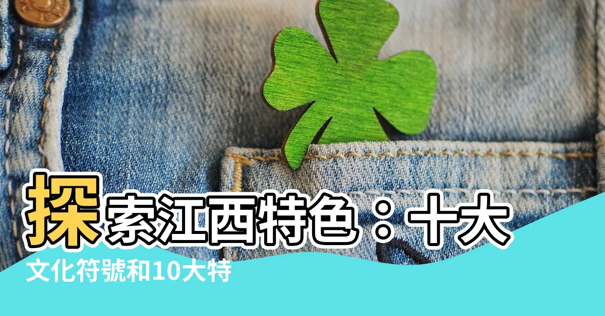 【江西特色】探索江西特色:十大文化符號和10大特產小吃