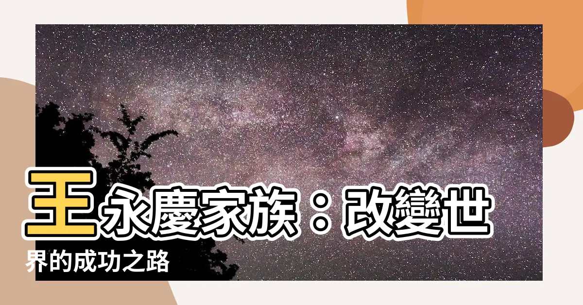 【王永慶家族】王永慶家族：改變世界的成功之路