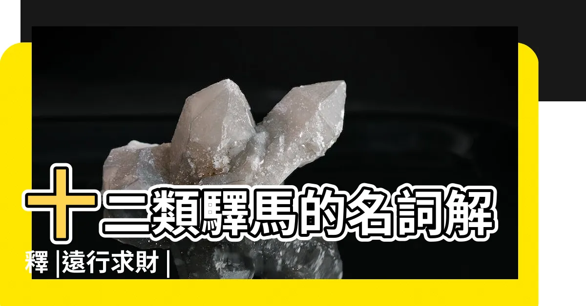 【驛馬】十二類驛馬的名詞解釋 |遠行求財 |詳解驛馬的不同和作用 |