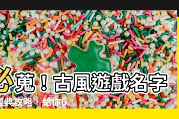 【古風遊戲名字男】必蒐！古風遊戲名字男經典攻略，給你600+靈感選擇