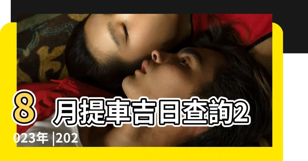 8月提車吉日查詢2023年 |2023年8月提車吉日 |2024年8月提車黃道吉日查詢2024 |【八月提車日子】