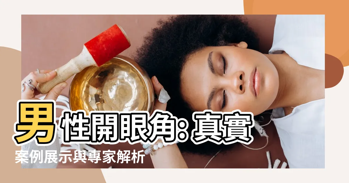 【開眼角 男】男性開眼角: 真實案例展示與專家解析