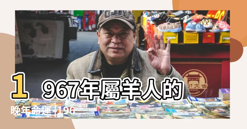 1967年屬羊人的晚年命運 |1967年屬羊五行屬什麼 |什麼年齡開始享清福 |【1967 羊 五行】