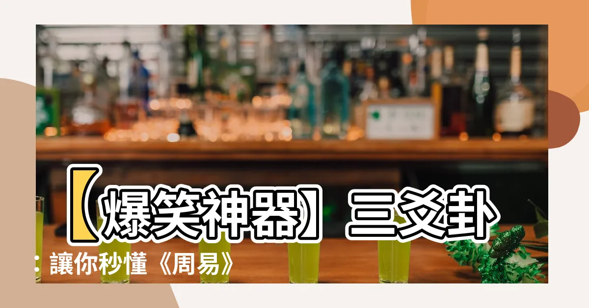 【三爻卦】【爆笑神器】三爻卦：讓你秒懂《周易》八卦神秘真相！