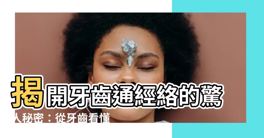【牙齒經絡】揭開牙齒通經絡的驚人秘密：從牙齒看懂身體健康！