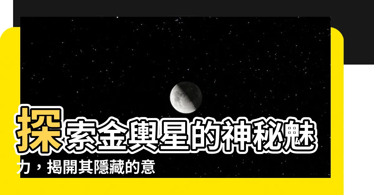【金輿星】探索金輿星的神秘魅力，揭開其隱藏的意義與力量