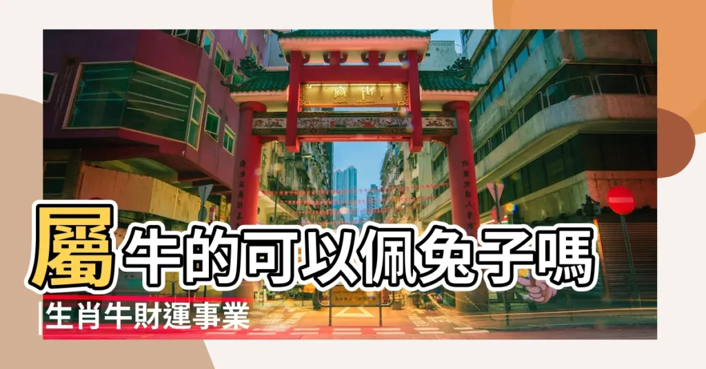 屬牛的可以佩兔子嗎 |生肖牛財運事業情感健康解讀 |屬牛的可以佩兔子嗎女生 |【生肖牛兔代表什麼】