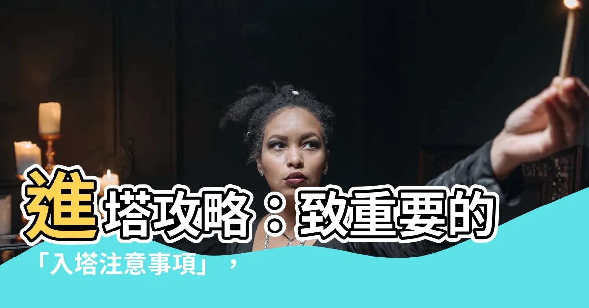 【入塔注意事項】進塔攻略：致重要的「入塔注意事項」，讓先人安奉得圓滿與尊重！