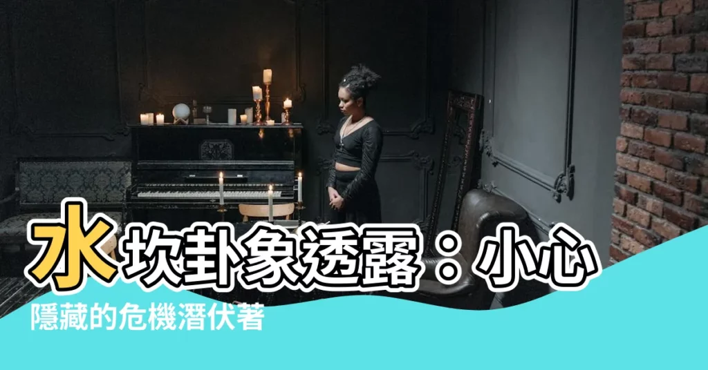 【水坎】水坎卦象透露：小心隱藏的危機潛伏著