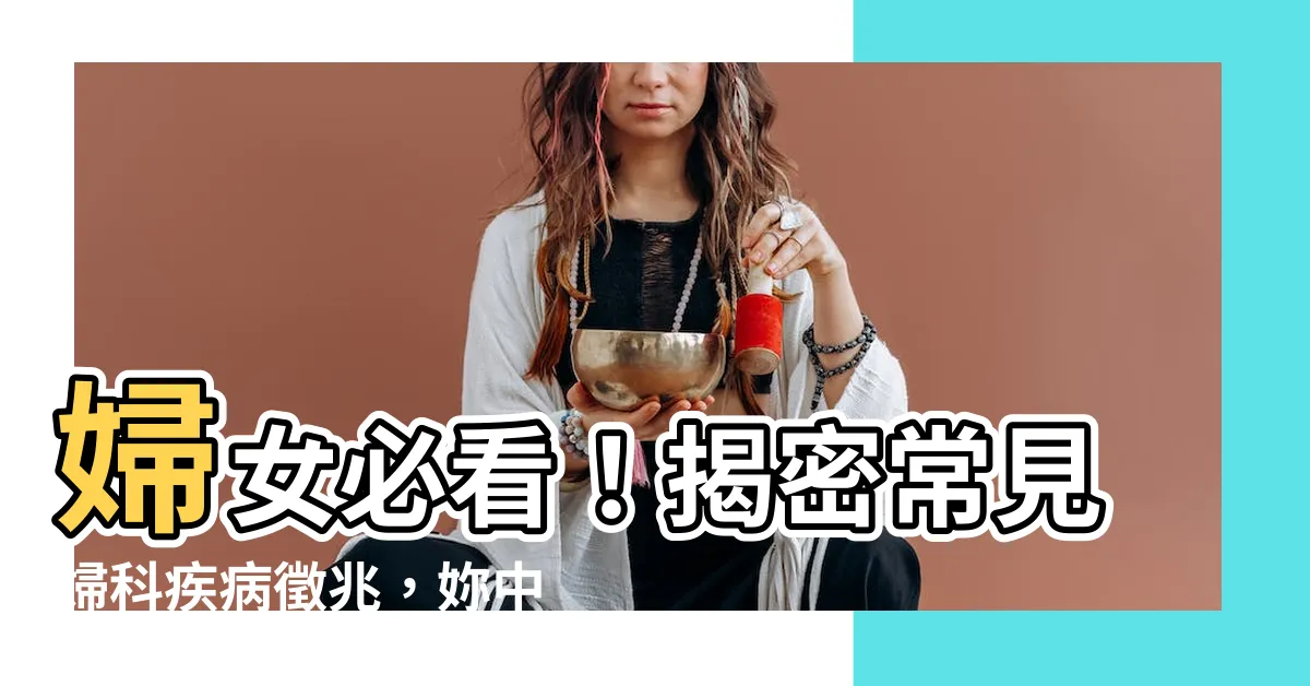 【婦女病有哪些】婦女必看！揭密常見婦科疾病徵兆，妳中鏢了嗎？