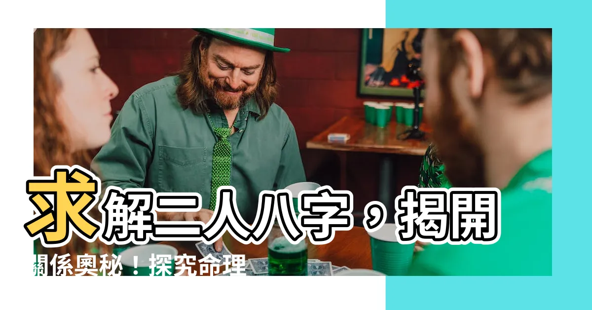 【二人八字】求解二人八字，揭開關係奧秘！探究命理如何相合