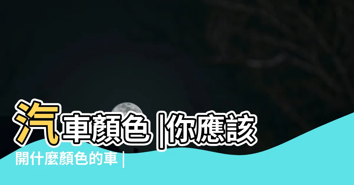 【車色 風水】汽車顏色 |你應該開什麼顏色的車 |汽車都有風水之説 |
