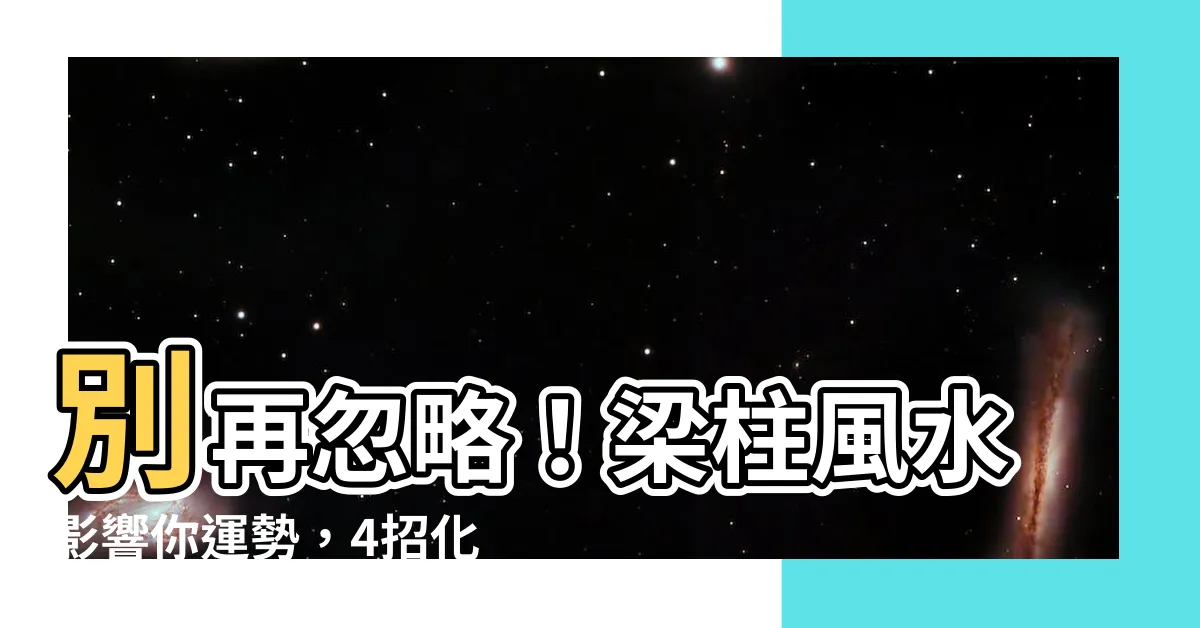 【樑柱風水】別再忽略！樑柱風水影響你運勢，4招化解樑煞輕鬆提升運程