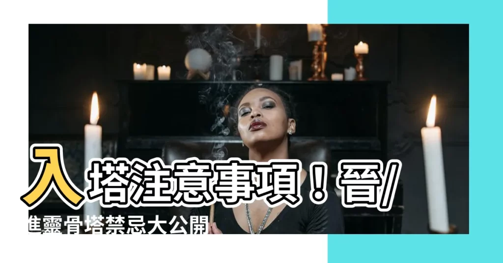 【入塔注意事項】入塔注意事項！晉/進靈骨塔禁忌大公開，避免NG行為