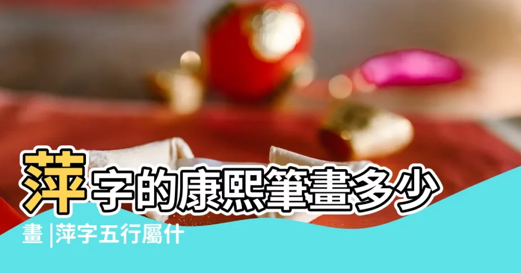萍字的康熙筆畫多少畫 |萍字五行屬什麼萍字在康熙字典裏多少畫萍字起名的寓意含義 |萍字解釋 |【萍子的繁體字是多少畫】